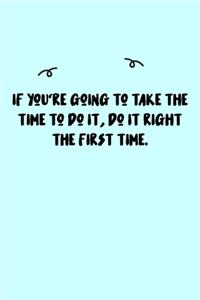 If you're going to take the time to do it, do it right the first time. Journal