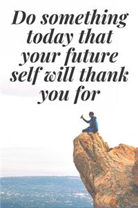 Do something today that your future self will thank you for