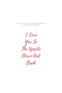 I Love You To The Upside Down And Back (8.5x11 Journal)