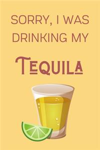 Sorry I Was Drinking My Tequila