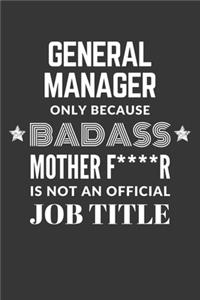 General Manager Only Because Badass Mother F****R Is Not An Official Job Title Notebook