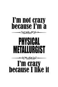 I'm Not Crazy Because I'm A Physical Metallurgist I'm Crazy Because I like It