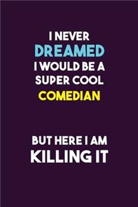 I Never Dreamed I would Be A Super Cool Comedian But Here I Am Killing It