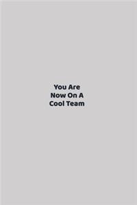 You Are Now On A Cool Team
