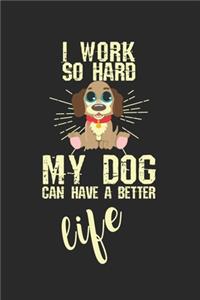 I work so hard, my dog can have a better life!