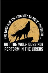 The Tiger And The Lion May Be More Powerful... But The Wolf Does Not Perform In The Circus