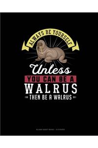 Always Be Yourself Unless You Can Be A Walrus Then Be A Walrus: Blank Sheet Music - 10 Staves