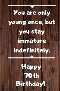 You are only young once, but you stay immature indefinitely. Happy 70th Birthday!