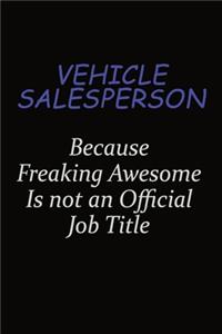 Vehicle Salesperson Because Freaking Awesome Is Not An Official Job Title