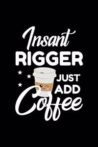 Insant Rigger Just Add Coffee: Funny Notebook for Rigger - Funny Christmas Gift Idea for Rigger - Rigger Journal - 100 pages 6x9 inches