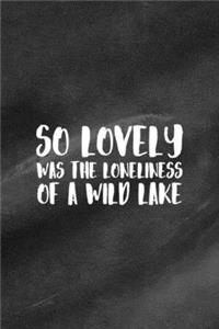 So Lovely Was The Loneliness Of A Wild Lake