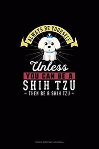 Always Be Yourself Unless You Can Be A Shih Tzu Then Be A Shih Tzu