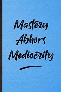 Mastery Abhors Mediocrity
