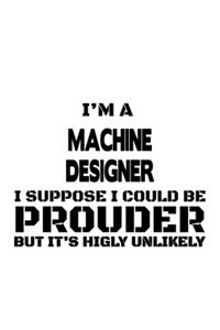 I'm A Machine Designer I Suppose I Could Be Prouder But It's Highly Unlikely