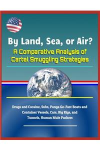 By Land, Sea, or Air? a Comparative Analysis of Cartel Smuggling Strategies - Drugs and Cocaine, Subs, Panga Go-Fast Boats and Container Vessels, Cars, Big Rigs, and Tunnels, Human Mule Packers
