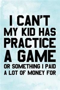 I Can't My Kid Has Practice A Game Or Something I Paid A Lot Of Money For