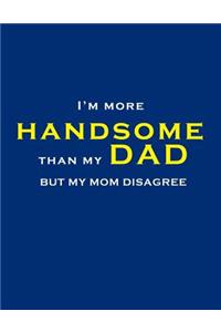 I'm more handsome than my Dad, but my mom disagree