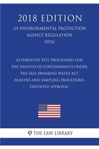Alternative Test Procedures for the Analysis of Contaminants Under the Safe Drinking Water ACT - Analysis and Sampling Procedures - Expedited Approval (Us Environmental Protection Agency Regulation) (Epa) (2018 Edition)