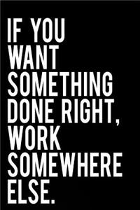 If You Want Something Done Right Work Somewhere Else