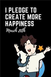 I Pledge to Create More Happiness March 20th