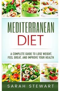 Mediterranean Diet: A Complete Guide to Lose Weight, Feel Great, And Improve Your Health (Mediterranean Diet, Mediterranean Diet Cookbook, Mediterranean Diet Recipes)