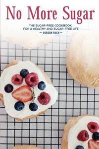 No More Sugar: The Sugar-Free Cookbook for a Healthy and Sugar-Free Life