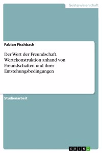 Wert der Freundschaft. Wertekonstruktion anhand von Freundschaften und ihrer Entstehungsbedingungen