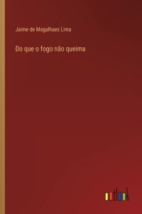 Do que o fogo não queima