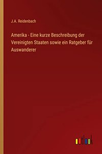 Amerika - Eine kurze Beschreibung der Vereinigten Staaten sowie ein Ratgeber für Auswanderer