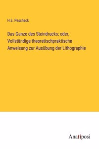 Ganze des Steindrucks; oder, Vollständige theoretischpraktische Anweisung zur Ausübung der Lithographie