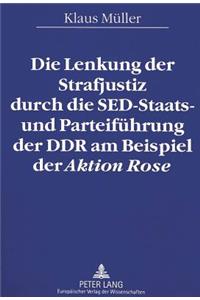 Lenkung Der Strafjustiz Durch Die Sed-Staats- Und Parteifuehrung Der Ddr Am Beispiel Der «Aktion Rose»