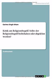 Kritik am Religionsbegriff. Sollte der Religionsbegriff beibehalten oder abgelehnt werden?