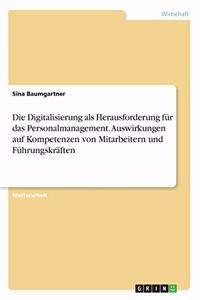 Digitalisierung als Herausforderung für das Personalmanagement. Auswirkungen auf Kompetenzen von Mitarbeitern und Führungskräften