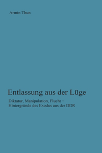 Entlassung aus der Lüge: Diktatur, Manipulation, Flucht - Hintergründe des Exodus aus der DDR