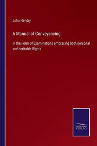 Manual of Conveyancing: In the Form of Examinations embracing both personal and heritable Rights