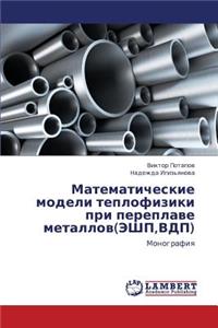 Matematicheskie Modeli Teplofiziki Pri Pereplave Metallov(eshp, Vdp)