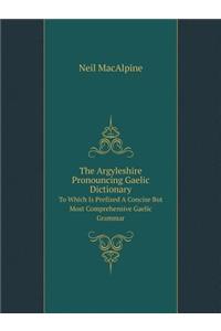 The Argyleshire Pronouncing Gaelic Dictionary to Which Is Prefixed a Concise But Most Comprehensive Gaelic Grammar