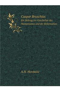 Caspar Bruschius Ein Beitrag Zur Geschichte Des Humanismus Und Der Reformation