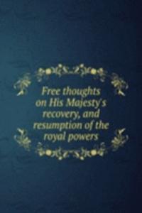 Free thoughts on His Majesty's recovery, and resumption of the royal powers
