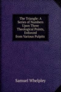 Triangle: A Series of Numbers Upon Three Theological Points, Enforced from Various Pulpits .