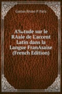 Aâ€°tude sur le RAale de L'accent Latin dans la Langue FranAsaise (French Edition)