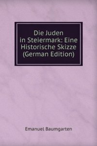 Die Juden in Steiermark: Eine Historische Skizze (German Edition)