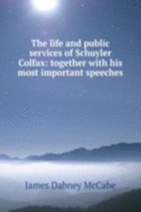 life and public services of Schuyler Colfax: together with his most important speeches