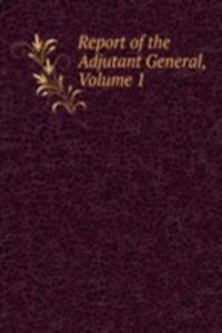 Report of the Adjutant General, Volume 1