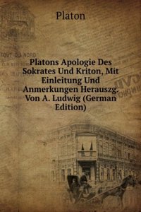 Platons Apologie Des Sokrates Und Kriton, Mit Einleitung Und Anmerkungen Herauszg. Von A. Ludwig (German Edition)