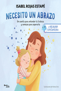Necesito Un Abrazo: Un Cuento Para Entender La Tristeza Y Consejos Para Superarla / I Need a Hug: A Short Story to Understand Sadness and Tips to Overcome It