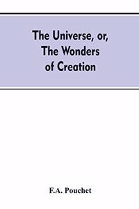 The universe, or, The wonders of creation. The infinitely great and the infinitely little