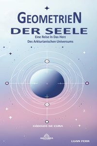 Geometrien Der Seele - Eine Reise In Das Herz Des Arkturianischen Universums