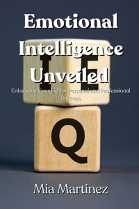 Emotional Intelligence Unveiled: Enhancing Your EQ for Personal and Professional Success