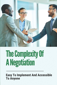 The Complexity Of A Negotiation: Easy To Implement And Accessible To Anyone: Secret To Have Negotiation Hacks